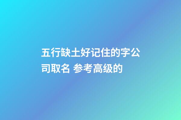 五行缺土好记住的字公司取名 参考高级的-第1张-公司起名-玄机派